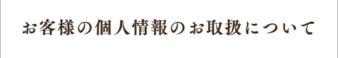 お客様の個人情報の取り扱いについて