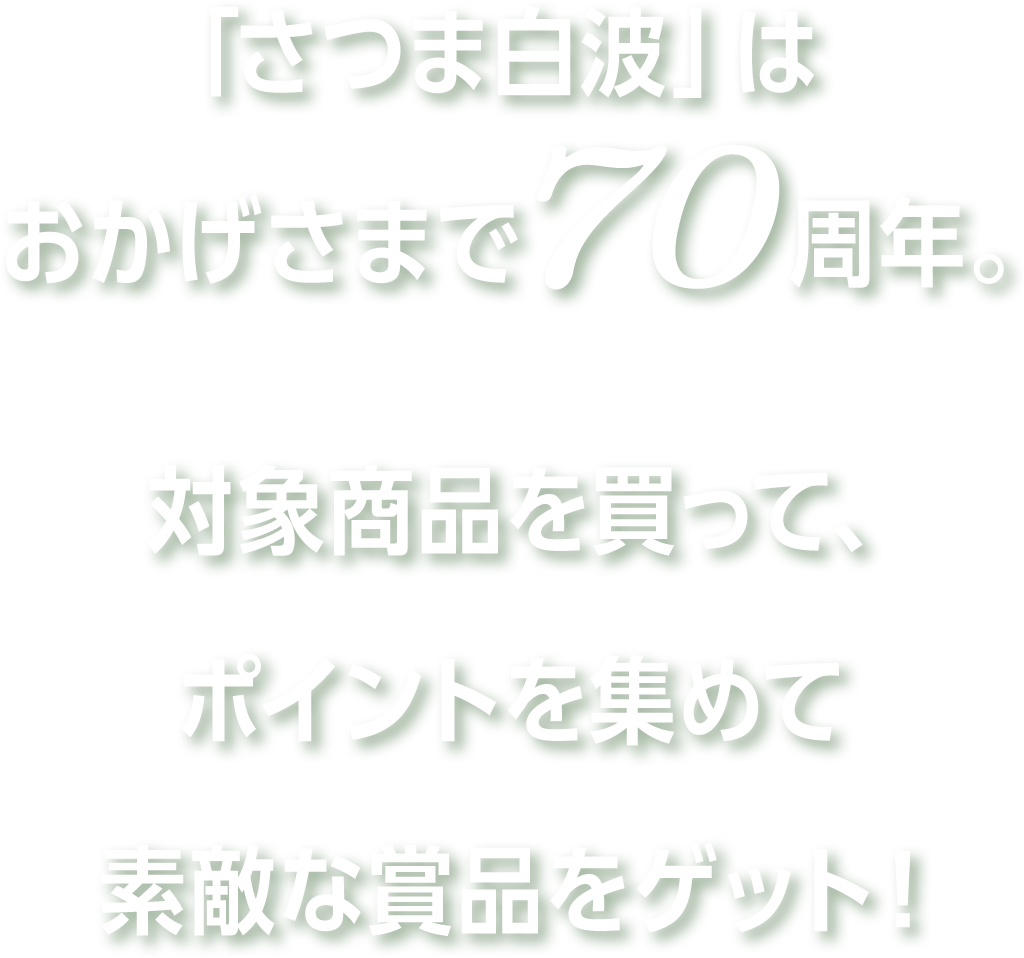 「さつま白波」はおかげさまで70周年。対象商品を買って、ポイントを集めて素敵な賞品をゲット！